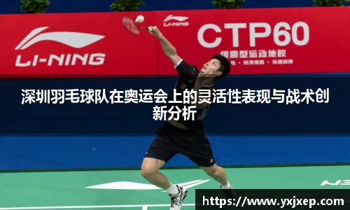 深圳羽毛球队在奥运会上的灵活性表现与战术创新分析